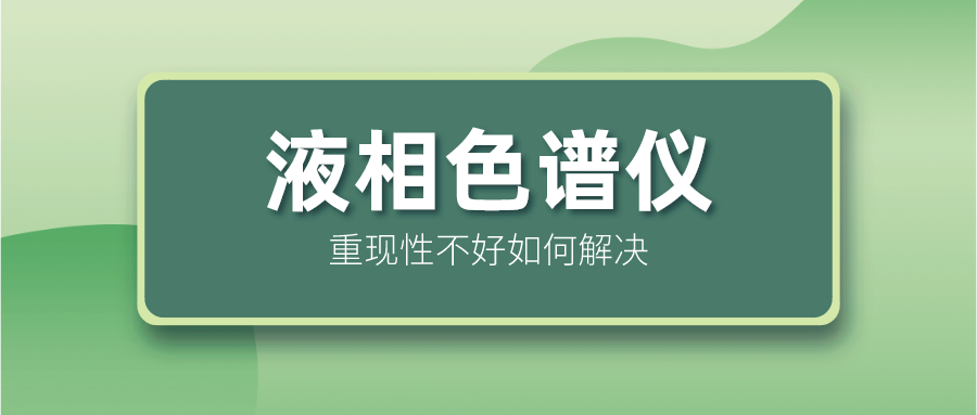 液相色譜儀重現(xiàn)性不好怎么解決？