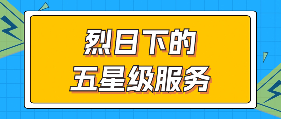 烈日下的五星級服務 | 輾轉(zhuǎn)四地奔波1000多公里，為客戶送上星級服務！